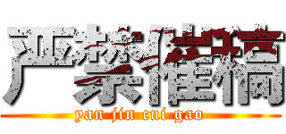严禁催稿 (yan jin cui gao)