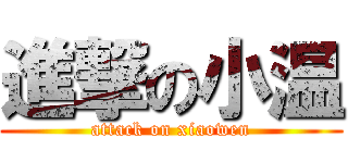 進撃の小温 (attack on xiaowen)