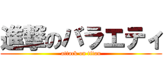 進撃のバラエティ (attack on titan)