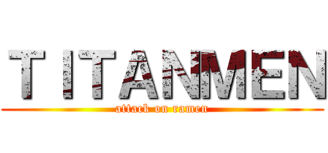 ＴＩＴＡＮＭＥＮ (attack on ramen)