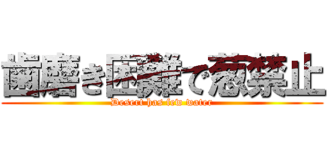 歯磨き困難で葱禁止 (Desert has few water)