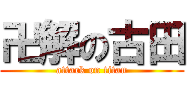 卍解の古田 (attack on titan)