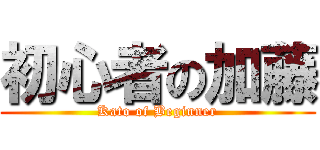 初心者の加藤 (Kato of Beginner)