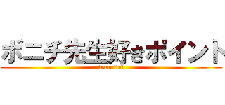 ボニチ先生好きポイント (beautiful)