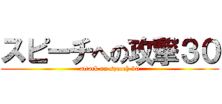 スピーチへの攻撃３０ (attack on speech 30)