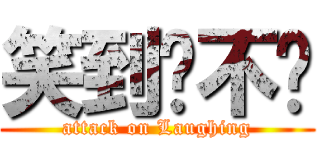 笑到顶不顺 (attack on Laughing)