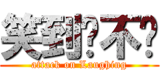 笑到顶不顺 (attack on Laughing)
