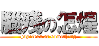 腦殘の怎煌 (hopeless at something)