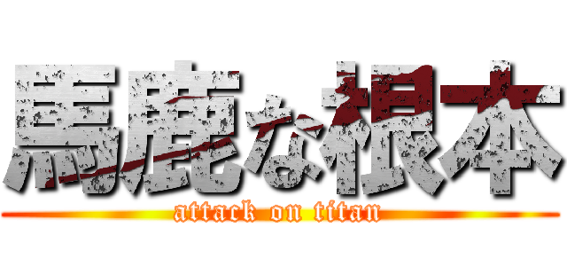 馬鹿な根本 (attack on titan)