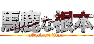 馬鹿な根本 (attack on titan)