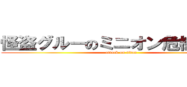 怪盗グルーのミニオン危機一発！ (attack on titan)