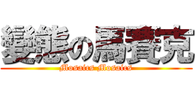 變態の馬賽克 (Mosaics Mosaics)