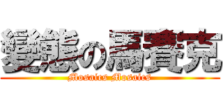 變態の馬賽克 (Mosaics Mosaics)