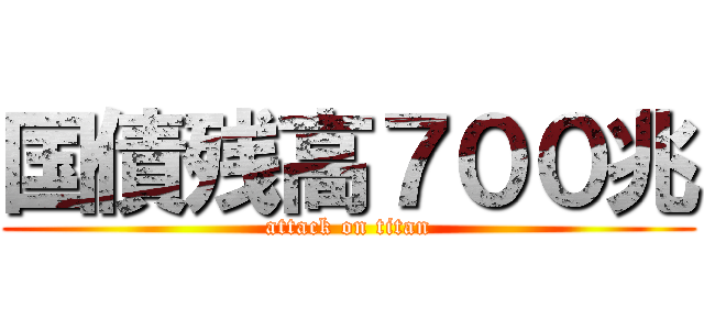 国債残高７００兆 (attack on titan)