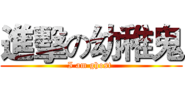 進擊の幼稚鬼 (I am ghost )
