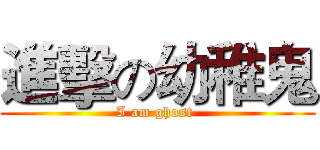 進擊の幼稚鬼 (I am ghost )