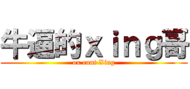 牛逼的ｘｉｎｇ哥 (ox cunt Xing)