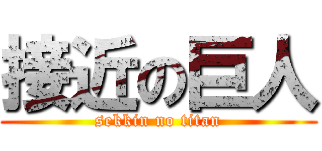 接近の巨人 (sekkin no titan)
