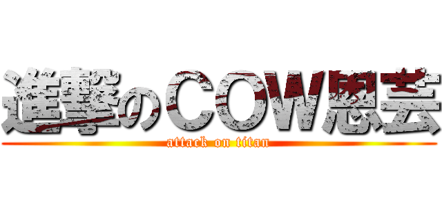 進撃のＣＯＷ恩芸 (attack on titan)