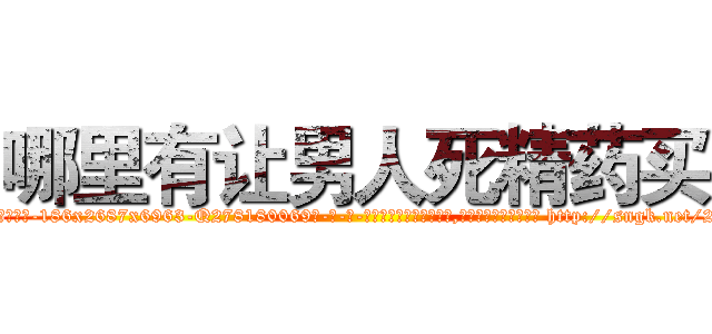 哪里有让男人死精药买 (哪里有让男人死精药买【电-186x2687x6963-Q278180069元-吉-药-业】我们做的是长期生意,靠的是老客户长期支持 http://sngk.net/2sd6nA
)