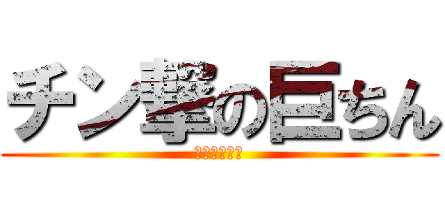 チン撃の巨ちん (感想ですよね)
