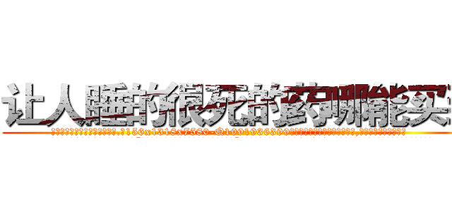 让人睡的很死的药哪能买到 (让人睡的很死的药哪能买到【电.话156x1318x7580-Q1991936399鑫宏药业】我们做的是长期生意,靠的是老客户长期支持
参考消息网2月20日报道 韩媒称，“剩女多、离婚率高的城市，房价一定会上涨。”这是中国经济学家金岩石2016年12月参加在上海举行的房地产相关论坛时说的话。
)