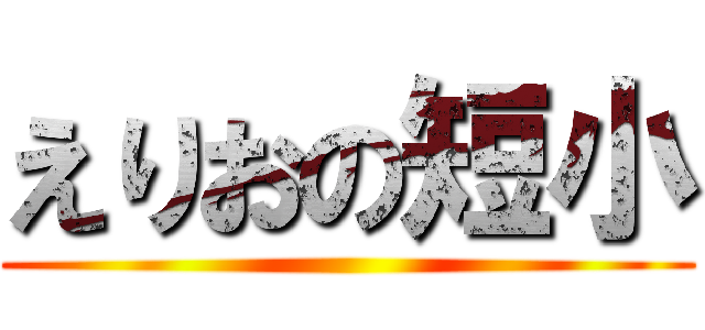 えりおの短小 ()