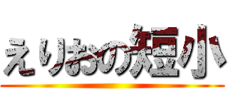 えりおの短小 ()