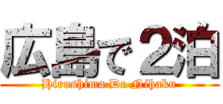 広島で２泊 (Hiroshima De Nihaku)