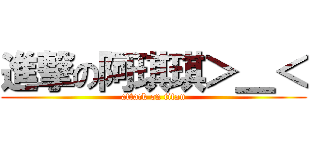 進撃の阿琪琪＞＿＜ (attack on titan)