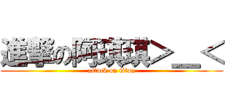 進撃の阿琪琪＞＿＜ (attack on titan)