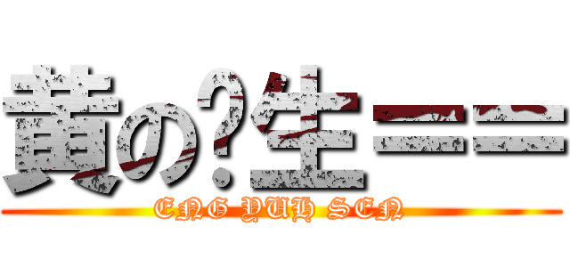 黄の义生＝＝ (ENG YUH SEN)
