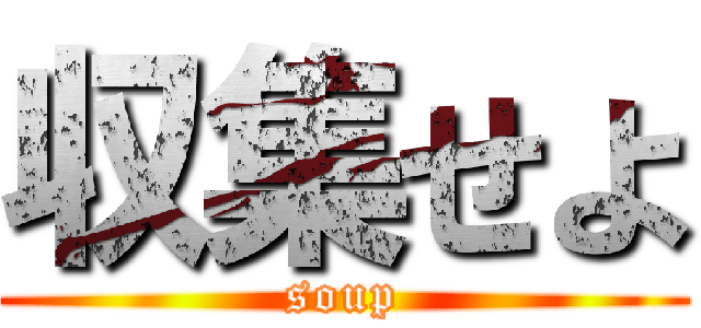 収集せよ (soup)