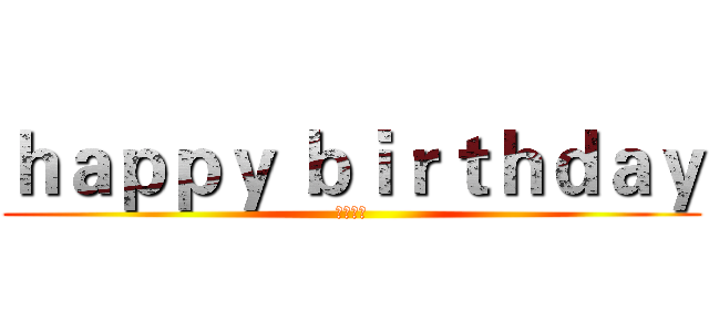 ｈａｐｐｙ ｂｉｒｔｈｄａｙ (生日快乐)