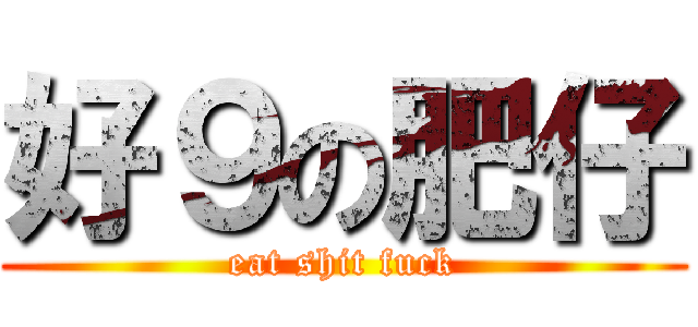 好９の肥仔 (eat shit fuck)