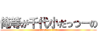 俺等が千代小だっつーの (attack on titan)