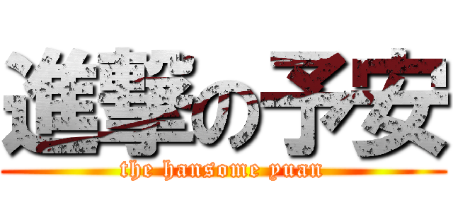 進撃の予安 (the hansome yuan)