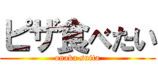 ピザ食べたい (onaka suita)