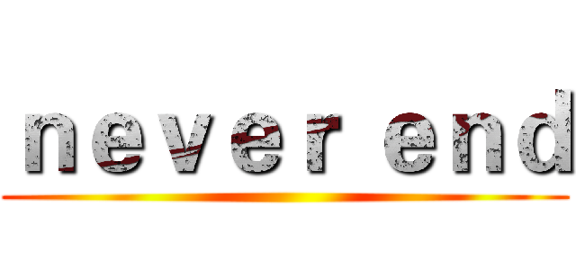 ｎｅｖｅｒ ｅｎｄ ()