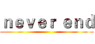 ｎｅｖｅｒ ｅｎｄ ()