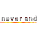 ｎｅｖｅｒ ｅｎｄ ()