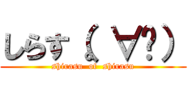 しらす（。∀゚） (shirasu  of  shirasu)