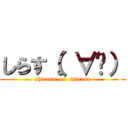 しらす（。∀゚） (shirasu  of  shirasu)