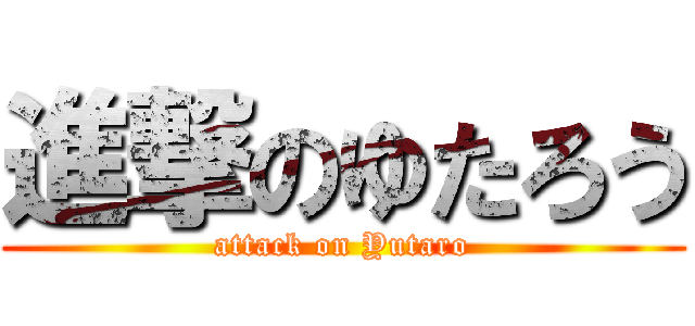進撃のゆたろう (attack on Yutaro)