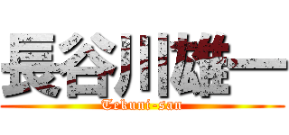 長谷川雄一 (Tekuni-san)