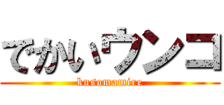 でかいウンコ (kusomamire)