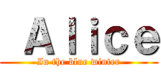  Ａｌｉｃｅ (In the blue winter)