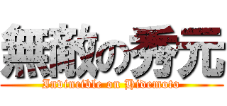 無敵の秀元 (Invincible on Hidemoto)