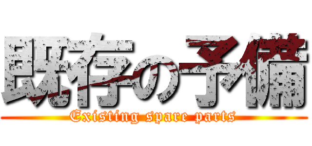 既存の予備 (Existing spare parts)
