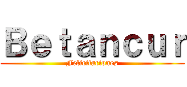Ｂｅｔａｎｃｕｒ (Felicitaciones)